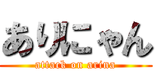ありにゃん (attack on arina)