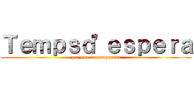 Ｔｅｍｐｓｄ'ｅｓｐｅｒａ (per una 2a temporada)