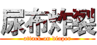 尿布炸裂 (attack on diaper)
