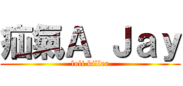 疝氣Ａ Ｊａｙ (loli killer)