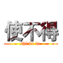 使不得 (shi bu de)