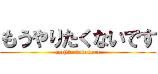 もうやりたくないです (majide tukareru)