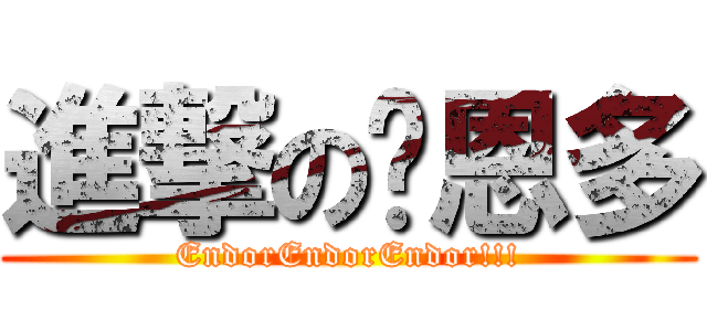 進撃の吳恩多 (EndorEndorEndor!!!)