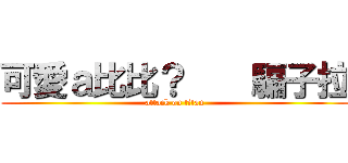 可愛ａ比比？    騙子拉 (attack on titan)