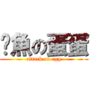 鮁魚の蛋蛋 (attack on egg)