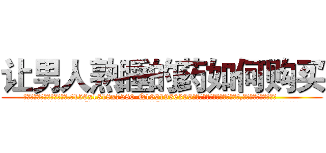 让男人熟睡的药如何购买 (让男人熟睡的药如何购买【电.话156x1318x7580-Q1991936399鑫宏药业】我们做的是长期生意,靠的是老客户长期支持
参考消息网2月20日报道 韩媒称，“剩女多、离婚率高的城市，房价一定会上涨。”这是中国经济学家金岩石2016年12月参加在上海举行的房地产相关论坛时说的话。
)