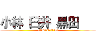 小林 臼井 黒田    (attack on titan)