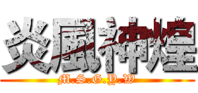 炎風神煌 (M.S.G.Y.W)