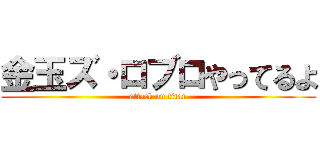 金玉ズ・ロブロやってるよ (attack on titan)
