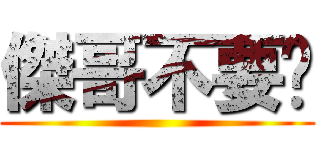 傑哥不要啊 ()