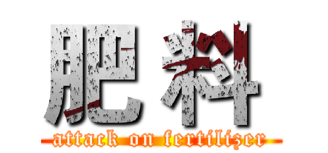 肥 料  (attack on fertilizer)
