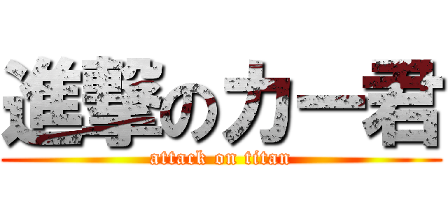 進撃のカー君 (attack on titan)