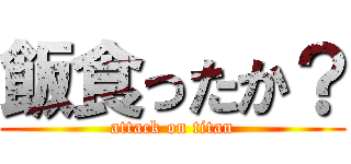 飯食ったか？ (attack on titan)