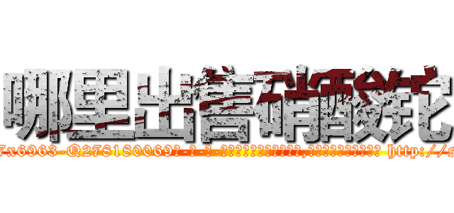 哪里出售硝酸铊 (哪里出售硝酸铊【电-186x2687x6963-Q278180069元-吉-药-业】我们做的是长期生意,靠的是老客户长期支持 http://sngk.net/17Ynms
)