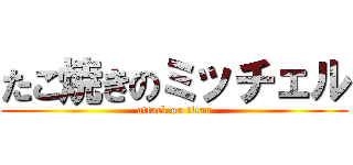 たこ焼きのミッチェル (attack on titan)
