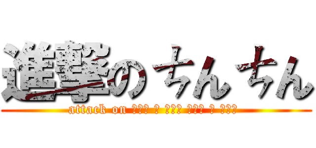 進撃のㄘんㄘん (attack on ▀█▀ █ █▀█ ▀█▀ █ █▀█ )