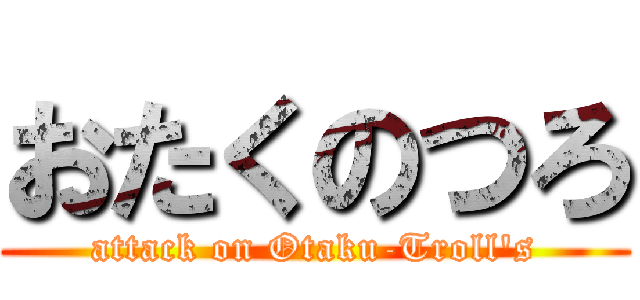 おたくのつろ (attack on Otaku-Troll\'s)