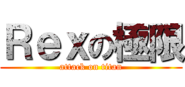 Ｒｅｘの極限 (attack on titan)