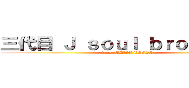 三代目 Ｊ ｓｏｕｌ ｂｒｏｔｈｅｒｓ (from  EXILE TRIBE)