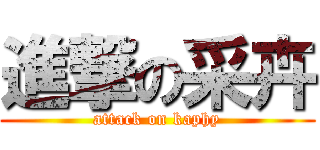 進撃の采卉 (attack on kaphy)