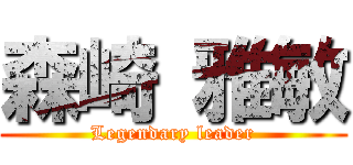 森崎 雅敏 (Legendary leader)