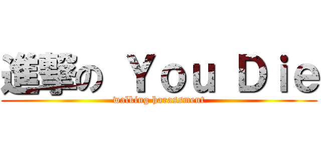 進撃の Ｙｏｕ Ｄｉｅ (walking harassment)