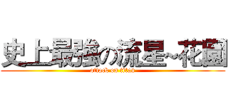 史上最強の流星~花園 (attack on titan)