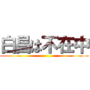 白昌は不在中 ()