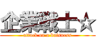 企業戦士☆ (attack on a buisness)