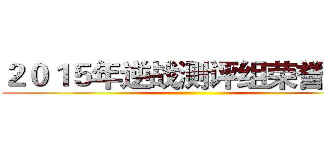 ２０１５年逆战测评组荣誉出品 ()