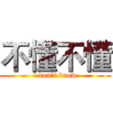 不懂不懂 (i don't know)