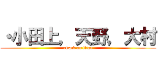 ・小田上，天野，大村 (attack on titan)