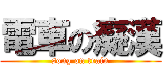 電車の癡漢 (song on train)