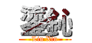 鎏鈊 (Liu Xin)