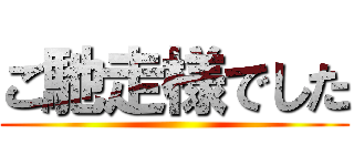 ご馳走様でした ()