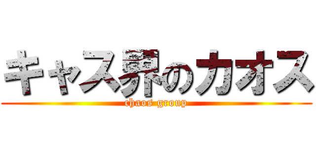 キャス界のカオス (chaos group)