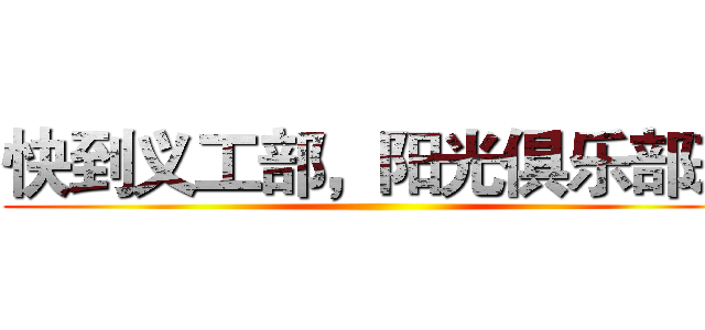 快到义工部，阳光俱乐部来 ()