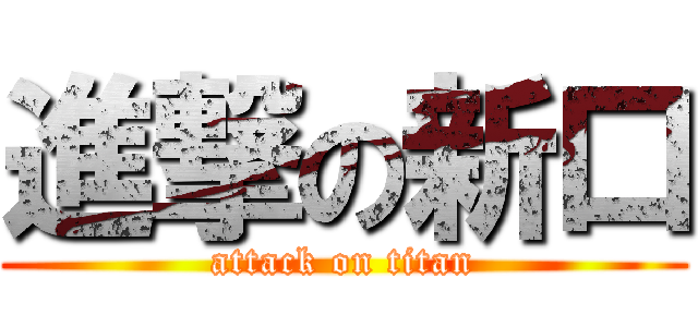 進撃の新口 (attack on titan)
