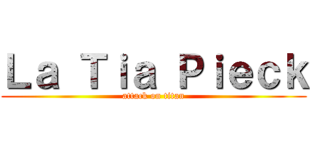Ｌａ Ｔｉａ Ｐｉｅｃｋ (attack on titan)