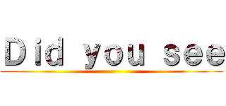 Ｄｉｄ ｙｏｕ ｓｅｅ ()
