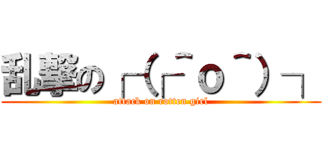 乱撃の┌（┌＾ｏ＾）┐ (attack on rotten girl)