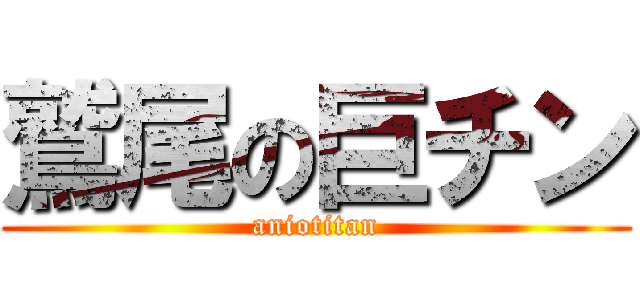 鷲尾の巨チン (aniotitan)