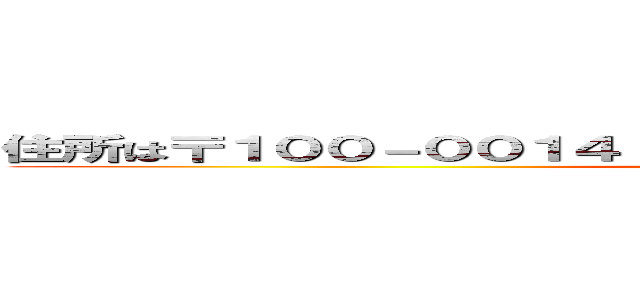 住所は〒１００－００１４ 東京都千代田区永田町２丁目３－１ (attack on titan)