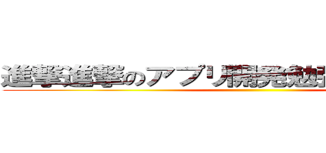 進撃進撃のアプリ開発勉強会までの巨人 ()