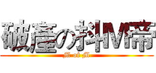 破產の抖Ｍ帝 (M of M)