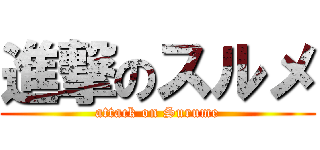 進撃のスルメ (attack on Surume)