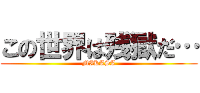 この世界は残獄だ… (MIKASA)