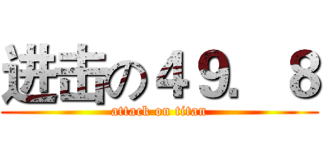进击の４９．８ (attack on titan)
