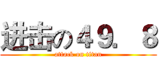 进击の４９．８ (attack on titan)