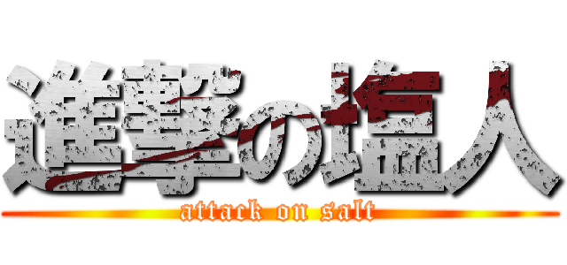 進撃の塩人 (attack on salt)